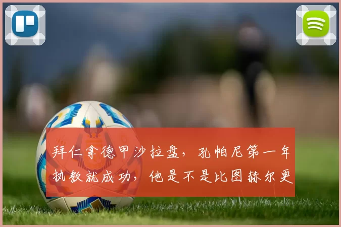 拜仁拿德甲沙拉盘，孔帕尼第一年执教就成功，他是不是比图赫尔更适合拜仁的战术体系