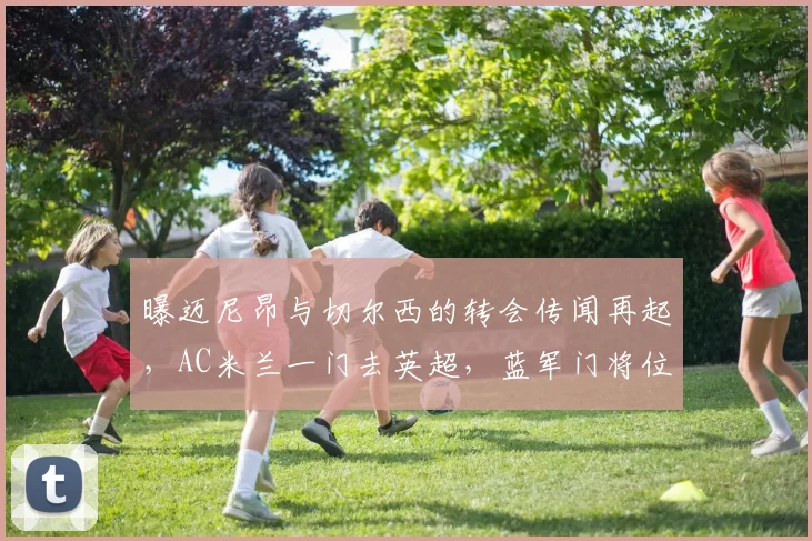 曝迈尼昂与切尔西的转会传闻再起，AC米兰一门去英超，蓝军门将位置终于稳了